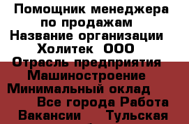 Помощник менеджера по продажам › Название организации ­ Холитек, ООО › Отрасль предприятия ­ Машиностроение › Минимальный оклад ­ 20 000 - Все города Работа » Вакансии   . Тульская обл.